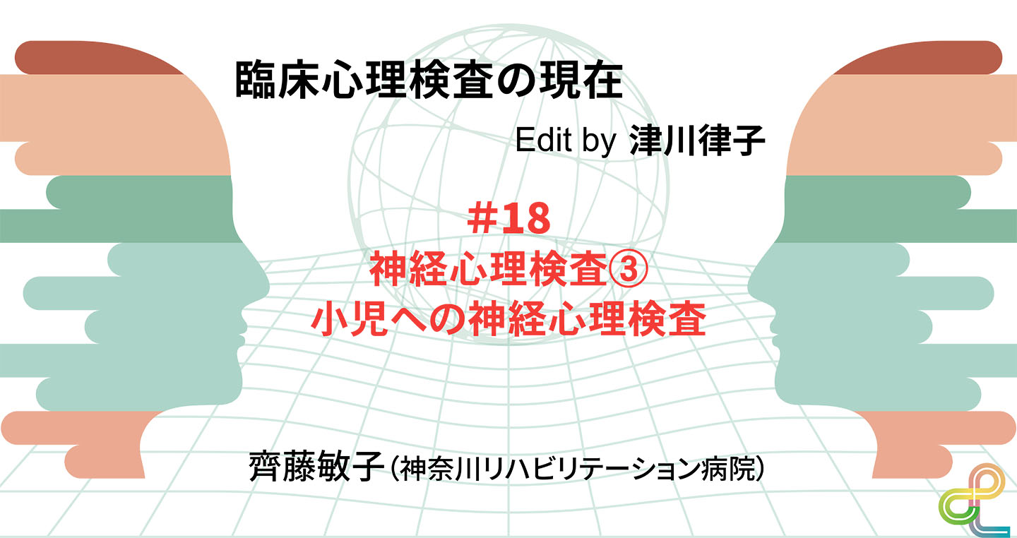 臨床心理検査の現在（18）神経心理検査③小児への神経心理検査｜齊藤